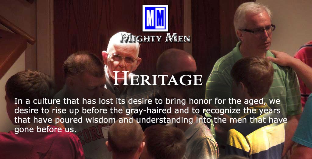 Heritage. 
In a culture that has lost its desire to bring honor for the aged, we desire to rise up before the gray-haired and to recognize the years that have poured wisdom and understanding into the men that have gone before us.